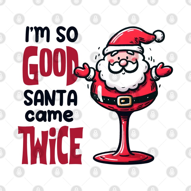 I'm so Good Santa Came Twice on Christmas by MZeeDesigns