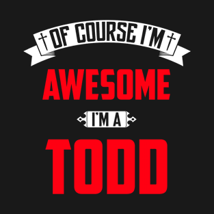 Of Course I'm Awesome, I'm A Todd,Middle Name, Birthday, Family Name, Surname T-Shirt