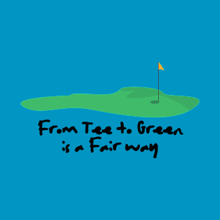 FROM TEE TO GREEN IS A FAIR WAY T-Shirt