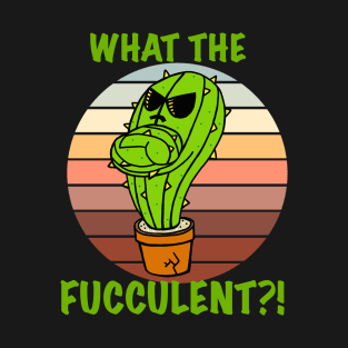 What the Fucculent Cacti T-Shirt