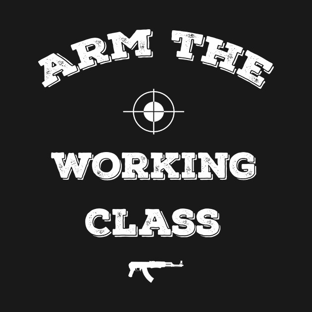 Arm the Working Class by awesomeshirts
