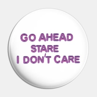 GO AHEAD STARE I DON'T CARE Pin