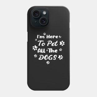 I'm Here To Pet All The Dogs Phone Case