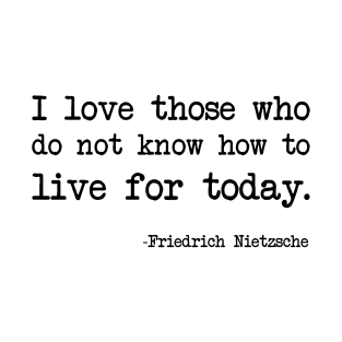 Friedrich Nietzsche - I love those who do not know how to live for today. T-Shirt