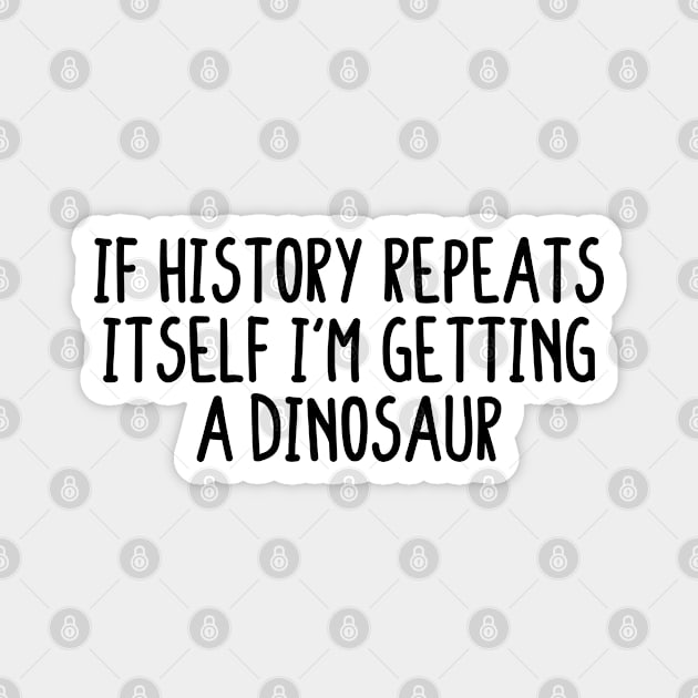 If history repeats itself i'm getting a dinosaur Magnet by BijStore