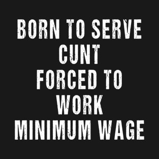 Born to Serve Cunt Forced to Work Minimum Wage T-Shirt