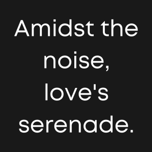 Amidst The Noise Love's Serenade. T-Shirt