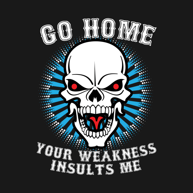 Go Home Your Weakness Insults Me Skull by teevisionshop