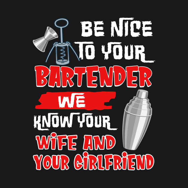 Be Nice To Your Bartender We Know Your Wife And Girlfriend by Margaretsantana