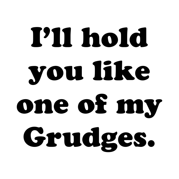 I'LL HOLD YOU LIKE ONE OF MY GRUDGES by TheCosmicTradingPost