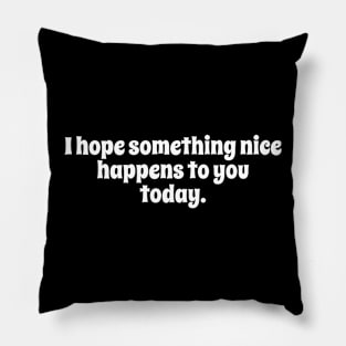 Simple Text Design I Hope Something Nice Happens to You Today Pillow