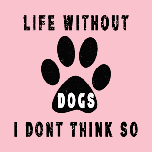 Life without dogs i dont think so T-Shirt