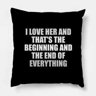 I Love Her and that's the beginning and the end of everything Pillow