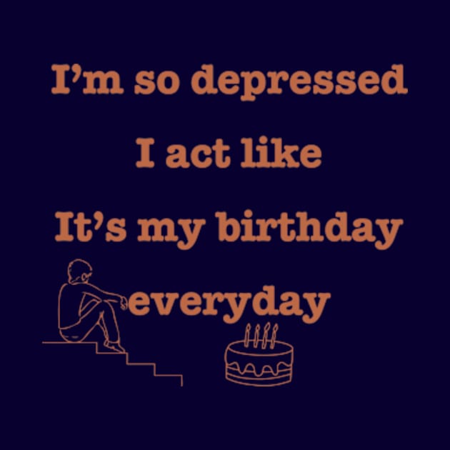 I'm so depressed I act like it's my birthday everyday. by badrhijri