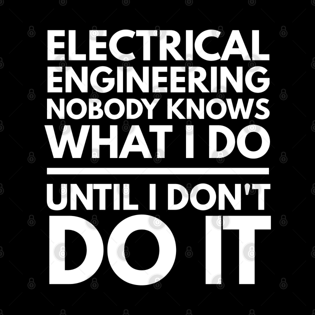 Electrical Engineering Nobody Knows What I Do Until I Don't Do It - Engineer by Textee Store