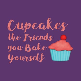 Cupcakes are the Friends you make yourself T-Shirt