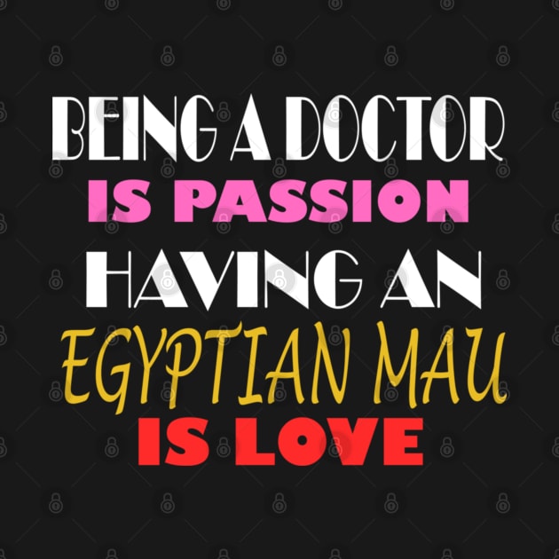 BEING A DOCTOR IS PASSION HAVING AN EGYPTIAN MAU IS LOVE by ONSTROPHE DESIGNS