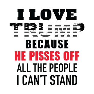 I Love Trump Because He Pisses Off All The People I Can't Stand T-Shirt