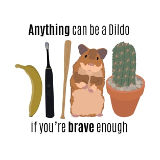 Anything can be a Dildo, if you're brave enough T-Shirt