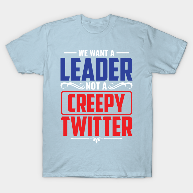 Discover We Want A Leader Not Creepy Tweeter - Anti Donald Trump 2020 - T-Shirt