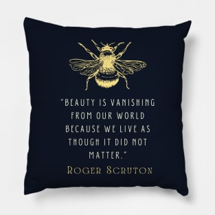 Roger Scruton quote: Beauty is vanishing from our world because we live as though it did not matter. Pillow