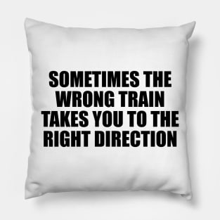 Sometimes the wrong train takes you to the right direction Pillow