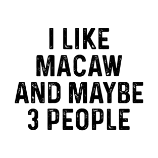 I Like Macaw And Maybe 3 People Funny T-Shirt