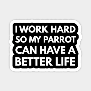 I Work Hard So My Parrot Can Have A Better Life Magnet