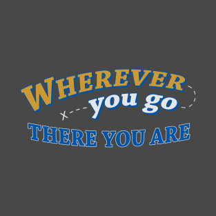 Wherever you go, there you are T-Shirt