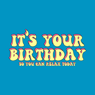 It's your birthday so you can relax today T-Shirt