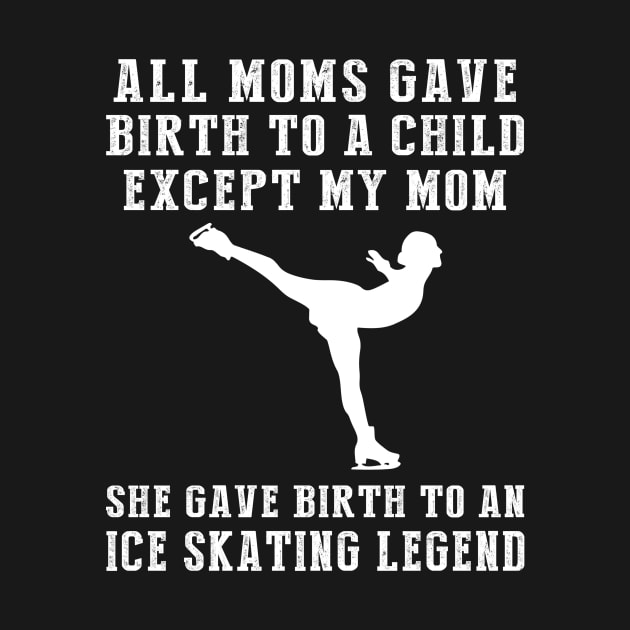 Funny T-Shirt: My Mom, the Ice-skating Legend! All Moms Give Birth to a Child, Except Mine. by MKGift