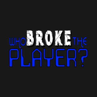 Who Broke the Player? T-Shirt