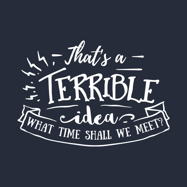 That S A Terrible Idea What Time Shall We Meet Thats A Terrible Idea What Time T Shirt Teepublic