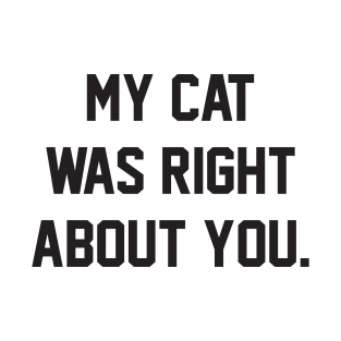 MY CAT WAS RIGHT ABOUT YOU T-Shirt