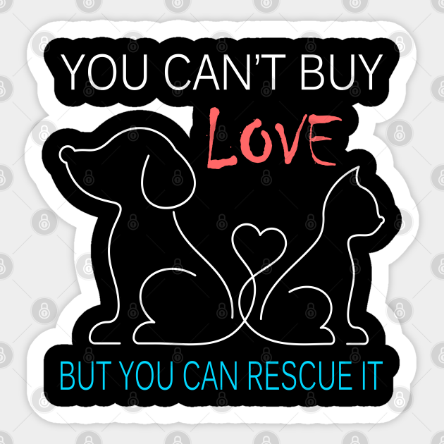 Download You Can T Buy Love But You Can Rescue It Funny Gift You Cant Buy Love But You Can Rescue It Sticker Teepublic