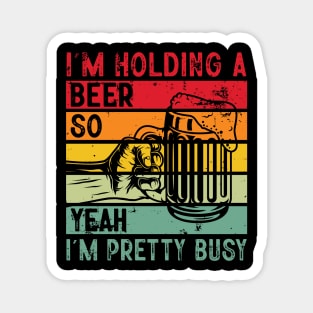 I'm Holding A Beer So Yeah I'm Pretty Busy Magnet