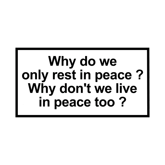 Why do we only rest in peace? Why don't we live in peace too? by ghjura