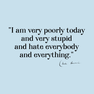 Charles Darwin quote: "I am very poorly today and very stupid and hate everybody and everything" (black serif text) T-Shirt