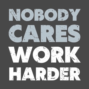 Nobody cares work harder T-Shirt