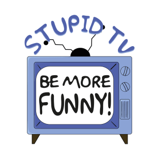Stupid TV, Be More Funny Quote T-Shirt