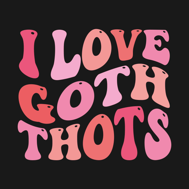 I Love Goth Thots by TheDesignDepot