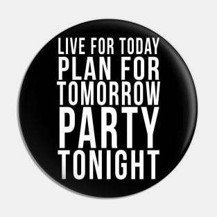 Live for today, Plan for tomorrow, Party tonight Pin