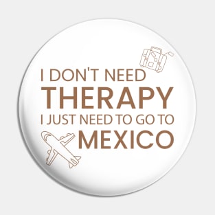 I Don’t Need Therapy I Just Need To Go to mexico Funny Travel shirt | Gift for Travel Lover| Mexcio Travel | Mexcio Tour Pin