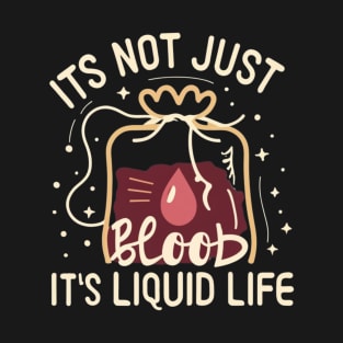 It's Not Just Blood It's Liquid Life i give blood T-Shirt