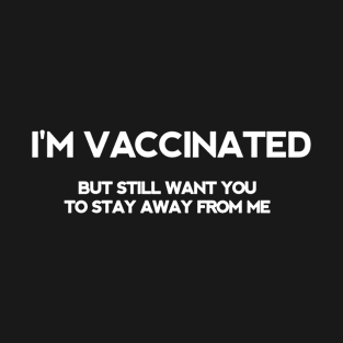 I'm vaccinated but still want you to stay away from me T-Shirt