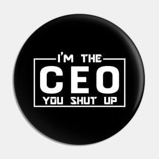 CEO - I'm The CEO you shut up Pin