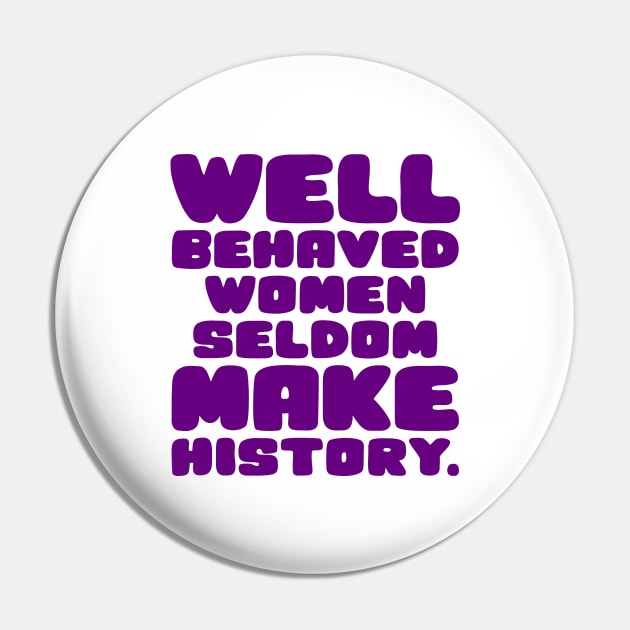 Well Behaved Women Seldom Make History Pin by colorsplash