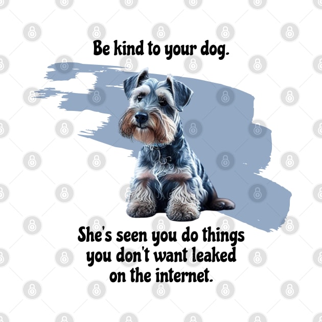 Mini Schnauzer Be Kind To Your Dog. She’s Seen You Do Things You Don't Want Leaked On The Internet by SmoothVez Designs