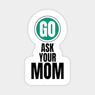 Go ask your mom funny graphic Magnet