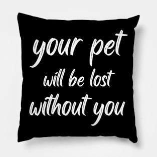 your pet will be lost without you Pillow